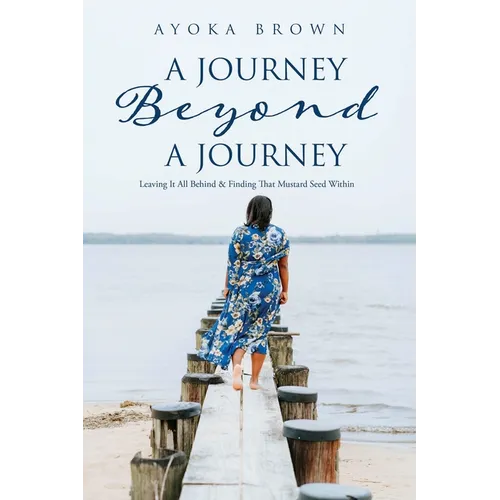 A Journey Beyond A Journey: Leaving It All Behind & Finding That Mustard Seed Within