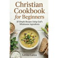 Christian Cookbook for Beginners: 50 Simple Recipes Using God's Wholesome Ingredients