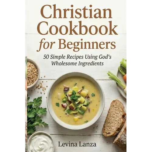 Christian Cookbook for Beginners: 50 Simple Recipes Using God's Wholesome Ingredients