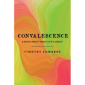 Convalescence: A Book About What Life's About