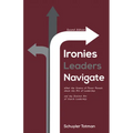 Ironies Leaders Navigate, Second Edition: What the Science of Power Reveals about the Art of Leadership and the Distinct Art of Church Leadership