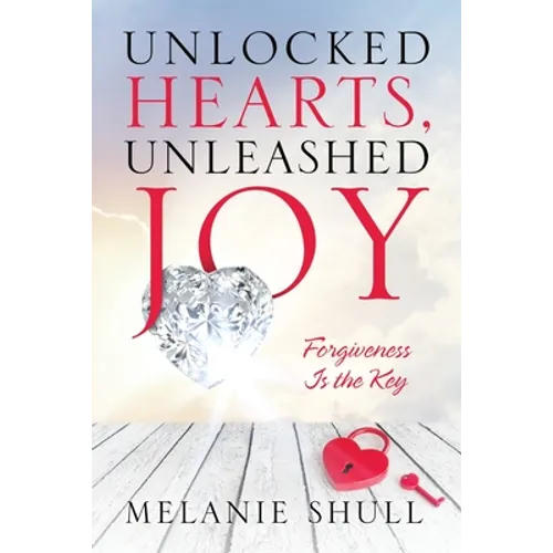 Unlocked Hearts, Unleashed Joy: Forgiveness Is the Key