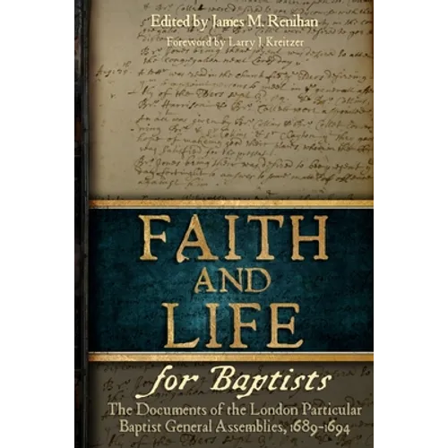 Faith and Life for Baptists: The Documents of the London Particular Baptist Assemblies, 1689-1694