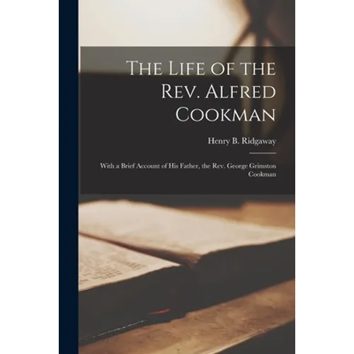 The Life of the Rev. Alfred Cookman [microform]: With a Brief Account of His Father, the Rev. George Grimston Cookman