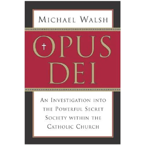 Opus Dei: An Investigation Into the Powerful, Secretive Society Within the Catholic Church