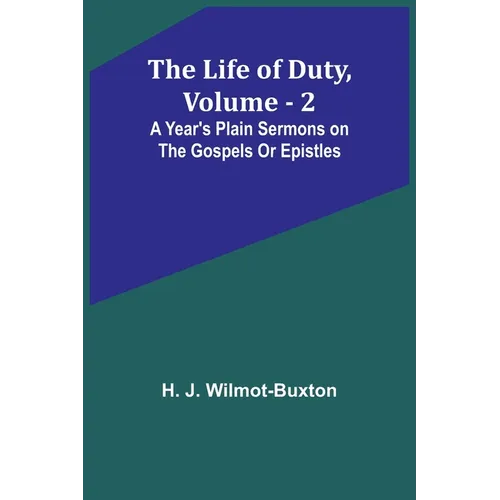 The Life of Duty, volume . 2: A year's plain sermons on the Gospels or Epistles