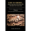 Life is Short...Make the Rest of Your Life the Best of Your Life: Priceless Nuggets of Life-Changing Wisdom from Great Minds of the Past and Present