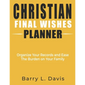 Christian Final Wishes Planner: Organize Your Records and Ease the Burden on Your Family