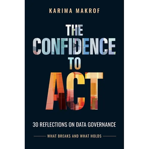 The Confidence to Act: 30 Reflections on Data Governance - What Breaks and What Holds: 30 Reflections on Data Governance