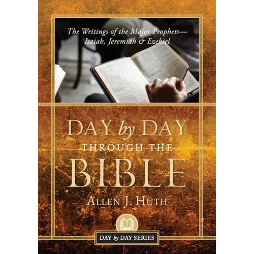 Day by Day Through the Bible: The Writings of the Major Prophets Isaiah, Jeremiah & Ezekiel