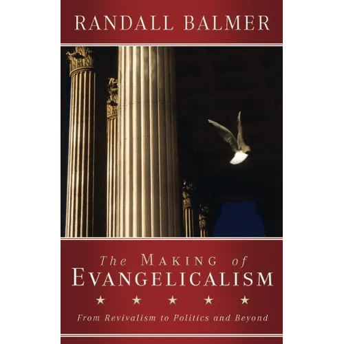 The Making of Evangelicalism: From Revivalism to Politics and Beyond