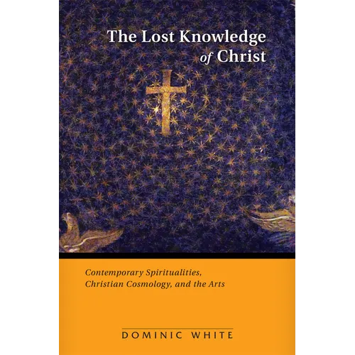 The Lost Knowledge of Christ: Contemporary Spiritualities, Christian Cosmology, and the Arts
