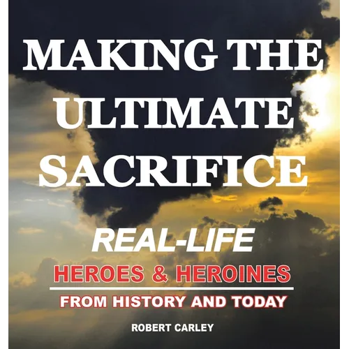 Making the Ultimate Sacrifice: Real-Life Heroes & Heroines From History and Today