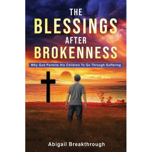 The Blessings After Brokenness: Why God Permits His Children to Go Through Suffering