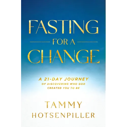 Fasting for a Change: A 21-Day Journey of Discovering Who God Created You to Be