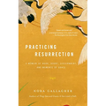 Practicing Resurrection: A Memoir of Work, Doubt, Discernment, and Moments of Grace