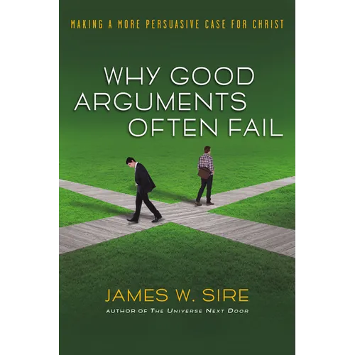 Why Good Arguments Often Fail: Making a More Persuasive Case for Christ