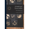 Symbolic Teaching: Or, Masonry and Its Message