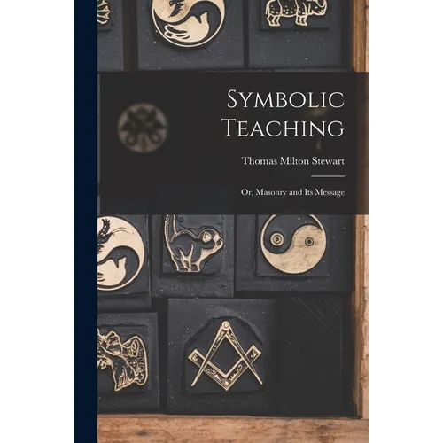 Symbolic Teaching: Or, Masonry and Its Message