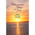Whatsoever Things Are True: Classic Discourses on Truth