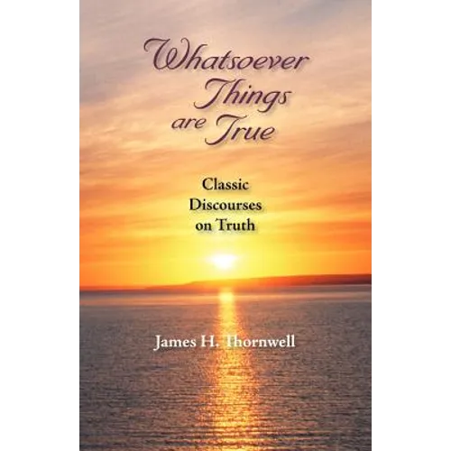 Whatsoever Things Are True: Classic Discourses on Truth