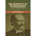 The Ministry of Intercession: A Plea for More Prayer Andrew Murray