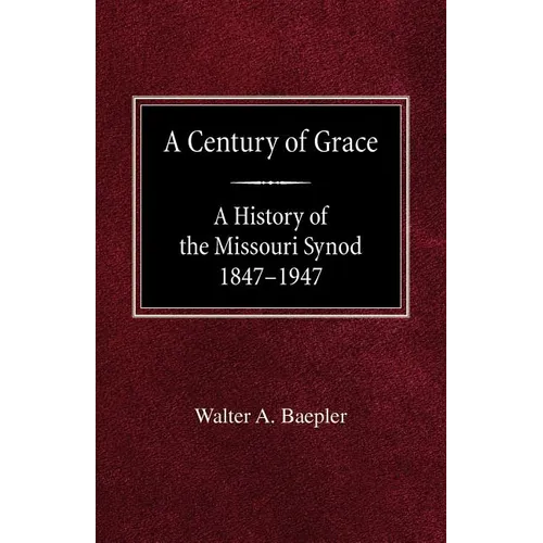 A Century of Grace A History of the Missouri Synod 1847-1947