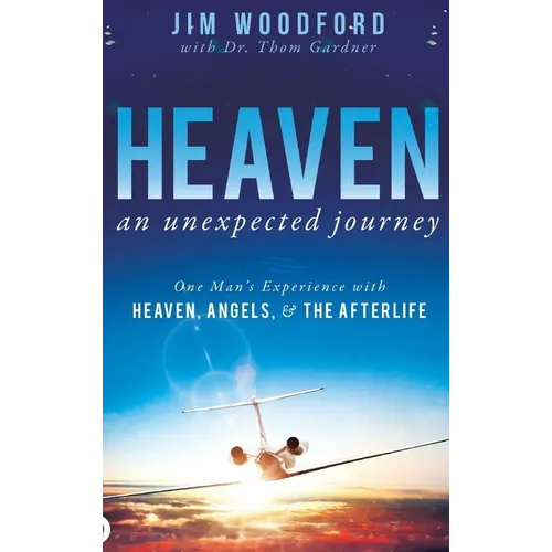 Heaven, an Unexpected Journey: One Man's Experience with Heaven, Angels, and the Afterlife