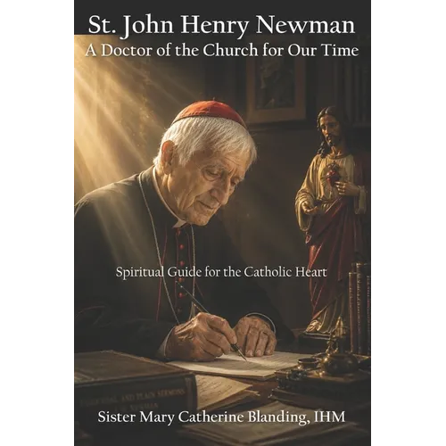 St. John Henry Newman: A Doctor of the Church for Our Time - Spiritual Guide for the Catholic Heart