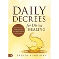 Daily Decrees for Divine Healing: Prayers, Promises, and Proclamations That Release Miracle Breakthroughs