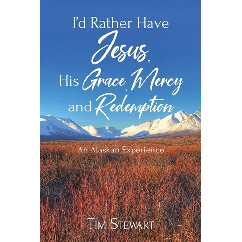 I'd Rather Have Jesus, His Grace, Mercy and Redemption: An Alaskan Experience