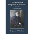 The Works of Benjamin B. Warfield, Volume X: Critical Reviews