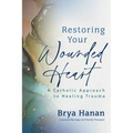 Restoring Your Wounded Heart: A Catholic Approach to Healing Trauma