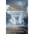 Expect the Miraculous: A True Life Story of the Extraordinary Power of God