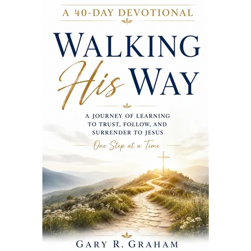Walking His Way: A 40-Day Journey of Learning to Trust, Follow, and Surrender to Jesus
