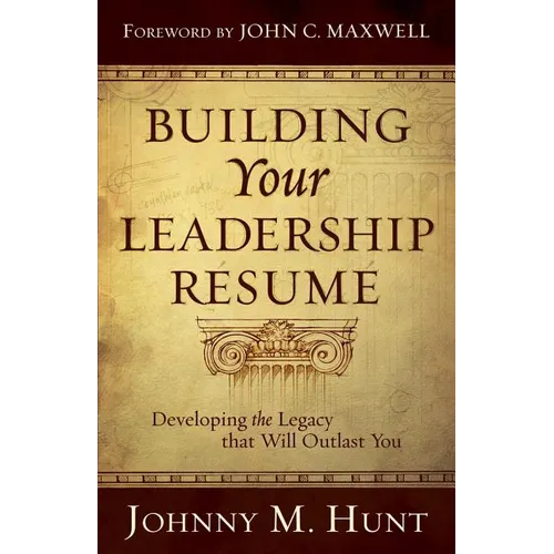 Building Your Leadership Résumé: Developing the Legacy That Will Outlast You