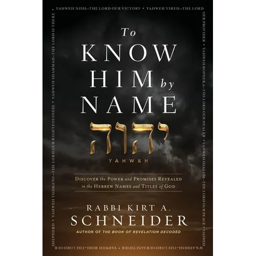 To Know Him by Name: Discover the Power and Promises Revealed in the Hebrew Names and Titles of God