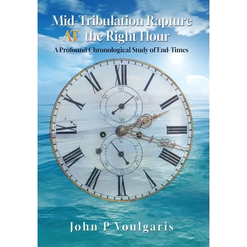 Mid-Tribulation Rapture AT the Right Hour: A Profound Chronological Study of End-Times