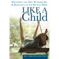 Like a Child: Restoring the Awe, Wonder, Joy & Resiliency of the Human Spirit