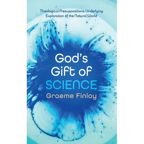 God's Gift of Science: Theological Presuppositions Underlying Exploration of the Natural World