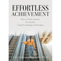 Effortless Achievement: How to Work Smarter, Not Harder, Using Psychological Principles
