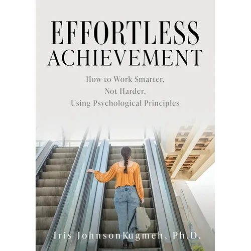 Effortless Achievement: How to Work Smarter, Not Harder, Using Psychological Principles