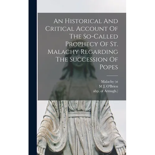 An Historical And Critical Account Of The So-called Prophecy Of St. Malachy Regarding The Succession Of Popes