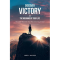 Discover Victory In the Meaning of Your Life: No Longer Bound by Your Past and Living in Fear!