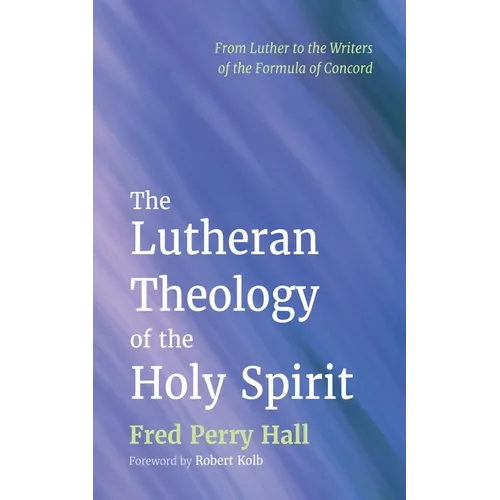 The Lutheran Theology of the Holy Spirit: From Luther to the Writers of the Formula of Concord