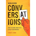 Worldview Conversations: How to Share Your Faith and Keep Your Friends