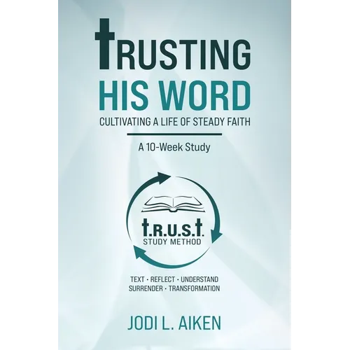 Trusting His Word: Cultivating A Life Of Steady Faith, A 10-Week Study