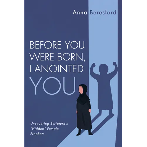 Before You Were Born, I Anointed You: Uncovering Scripture's "Hidden" Female Prophets