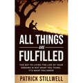 All Things Are Fulfilled: They key to living the life of your dreams is not what you think...it's what you know