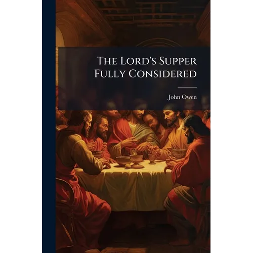 The Lord's Supper Fully Considered: In a View of the History of its Institution; With Meditations and Ejaculations Suited to the Several Parts of the